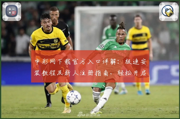 中彩网下载官方入口详解：极速安装教程及新人注册指南，轻松开启便捷体验之旅