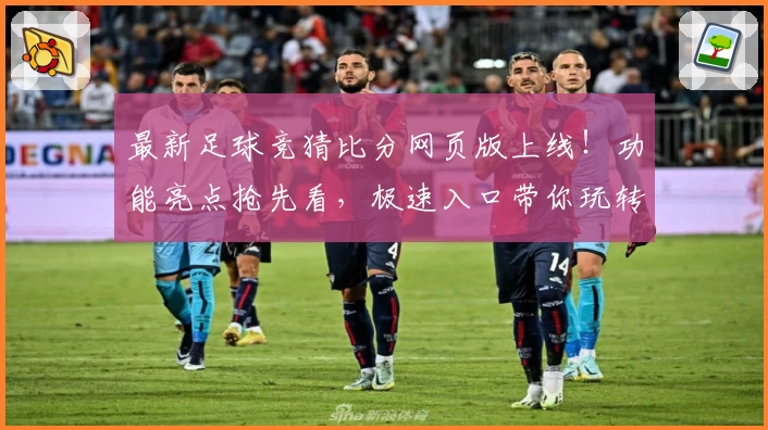 最新足球竞猜比分网页版上线！功能亮点抢先看，极速入口带你玩转精准预测与实时互动