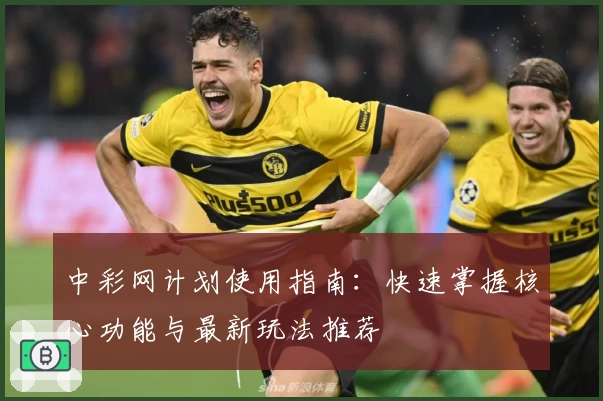 中彩网计划使用指南：快速掌握核心功能与最新玩法推荐