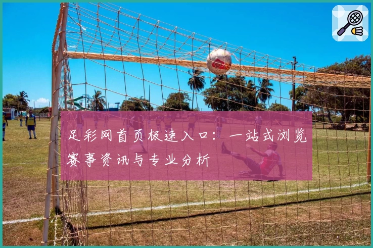 足彩网首页极速入口：一站式浏览赛事资讯与专业分析