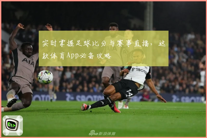 实时掌握足球比分与赛事直播,这款体育App必备攻略