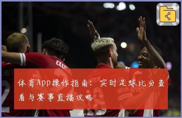 体育App操作指南：实时足球比分查看与赛事直播攻略