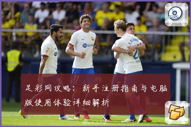 足彩网攻略：新手注册指南与电脑版使用体验详细解析