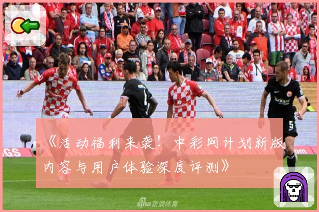 《活动福利来袭！中彩网计划新版内容与用户体验深度评测》