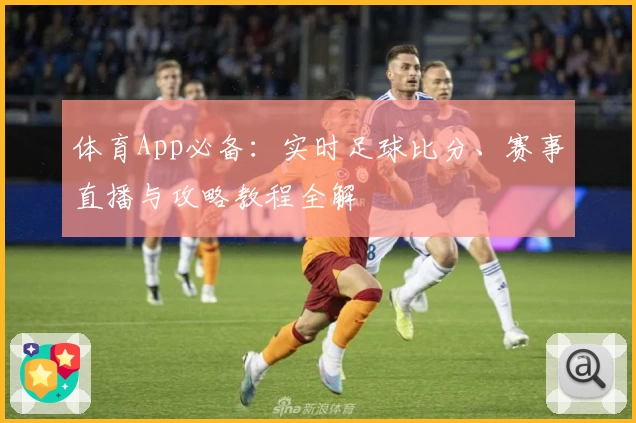体育App必备：实时足球比分、赛事直播与攻略教程全解
