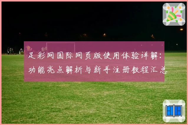 足彩网国际网页版使用体验详解：功能亮点解析与新手注册教程汇总
