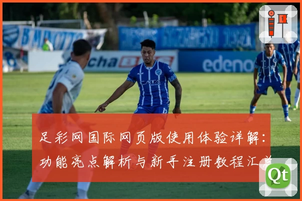 足彩网国际网页版使用体验详解：功能亮点解析与新手注册教程汇总