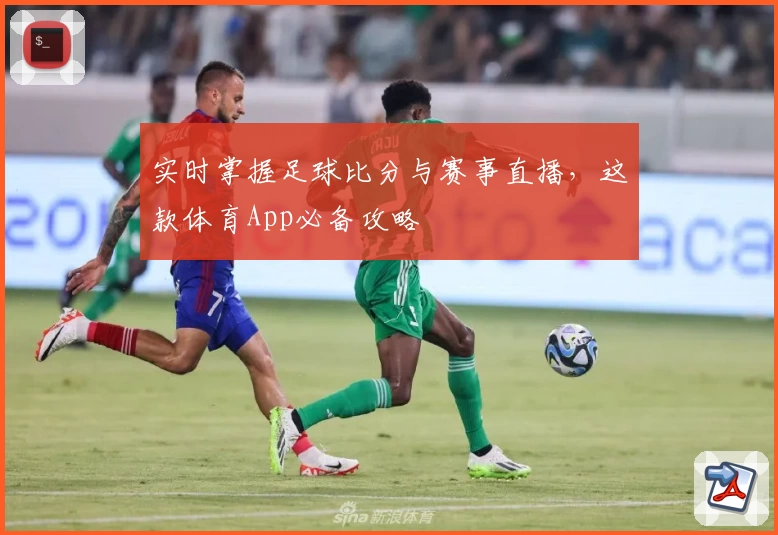 实时掌握足球比分与赛事直播,这款体育App必备攻略