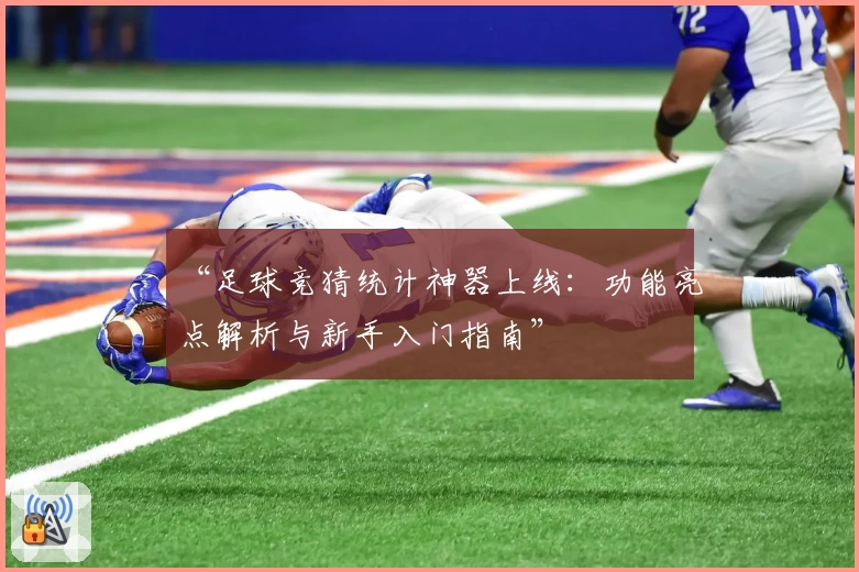 “足球竞猜统计神器上线：功能亮点解析与新手入门指南”