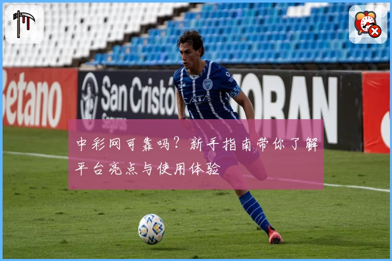 中彩网可靠吗？新手指南带你了解平台亮点与使用体验