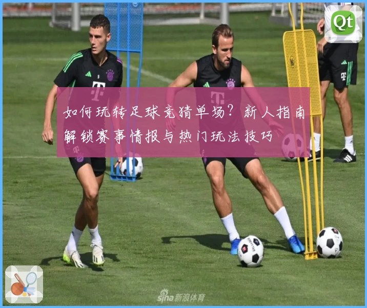 如何玩转足球竞猜单场？新人指南解锁赛事情报与热门玩法技巧