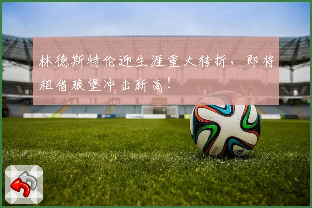 林德斯特伦迎生涯重大转折，即将租借狼堡冲击新高！