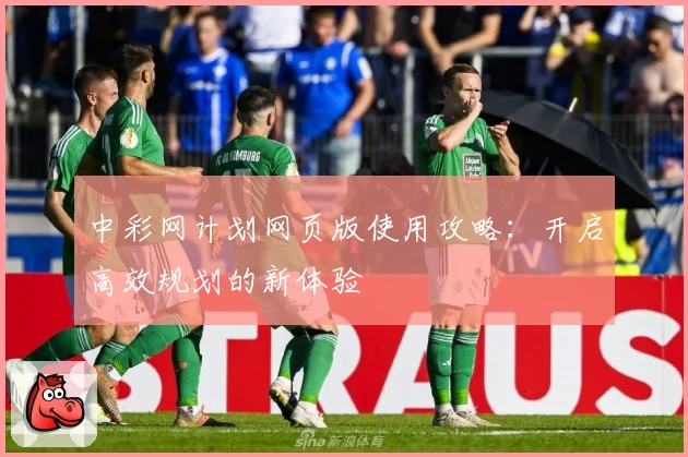 中彩网计划网页版使用攻略：开启高效规划的新体验