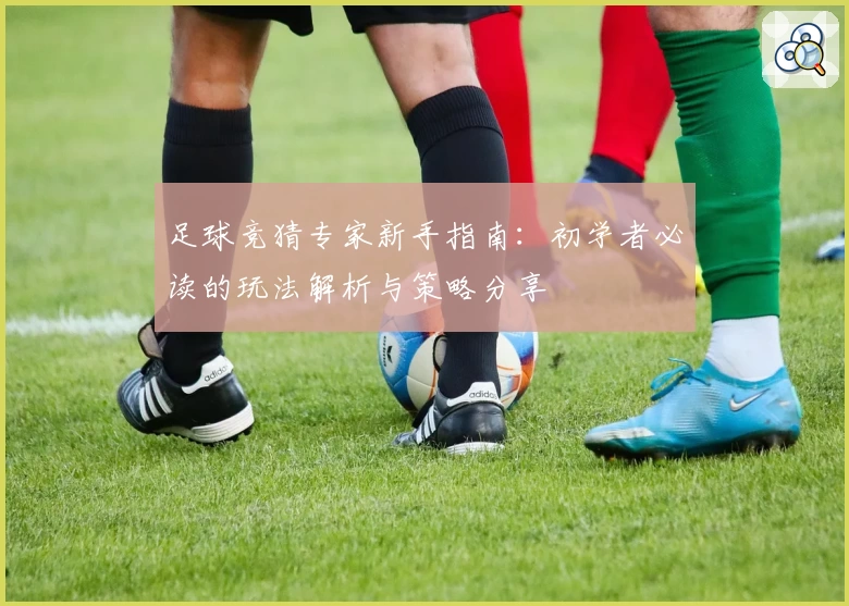 足球竞猜专家新手指南：初学者必读的玩法解析与策略分享
