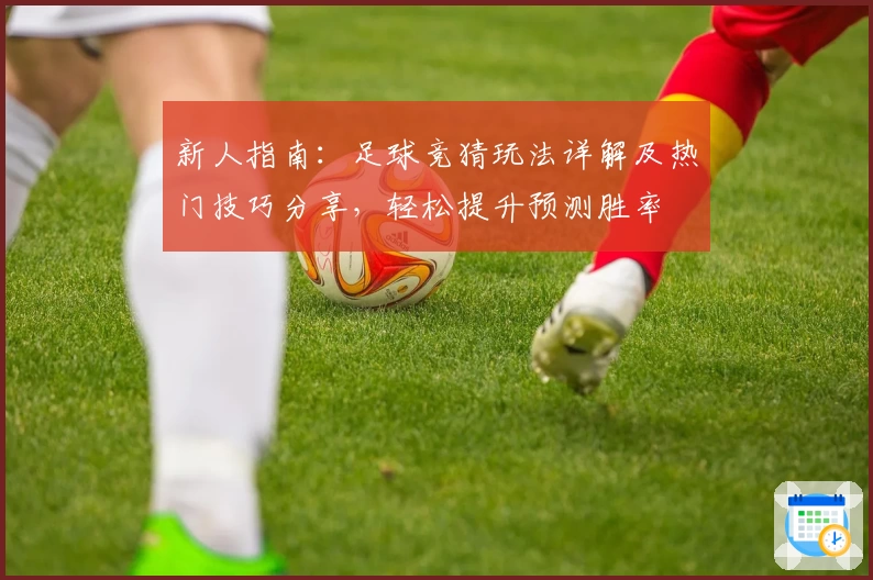 新人指南:足球竞猜玩法详解及热门技巧分享,轻松提升预测胜率