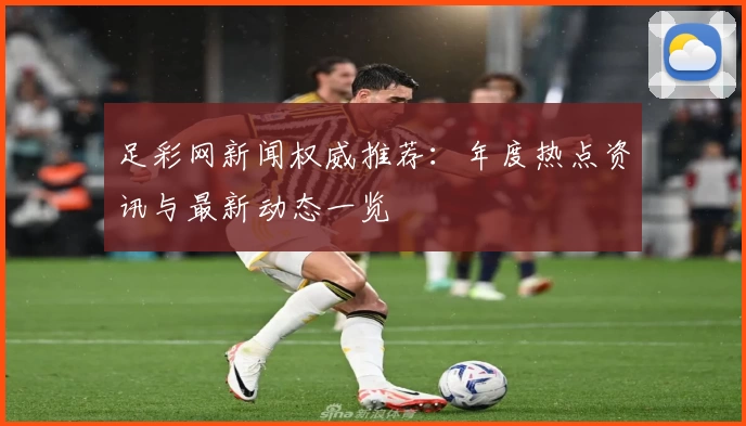 足彩网新闻权威推荐：年度热点资讯与最新动态一览