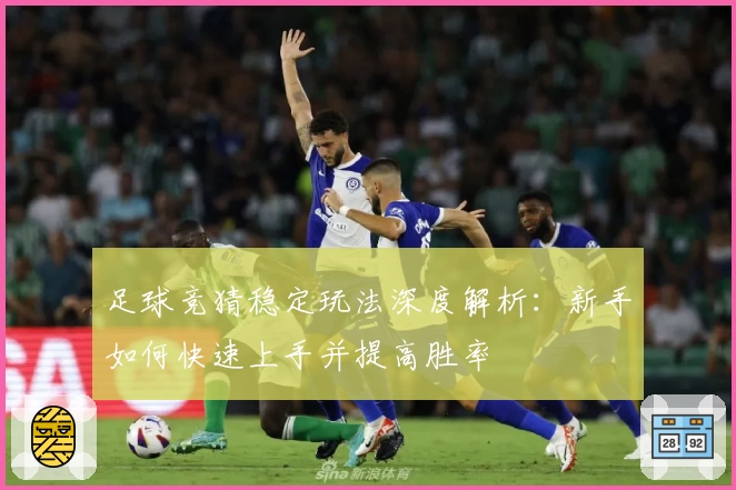 足球竞猜稳定玩法深度解析：新手如何快速上手并提高胜率