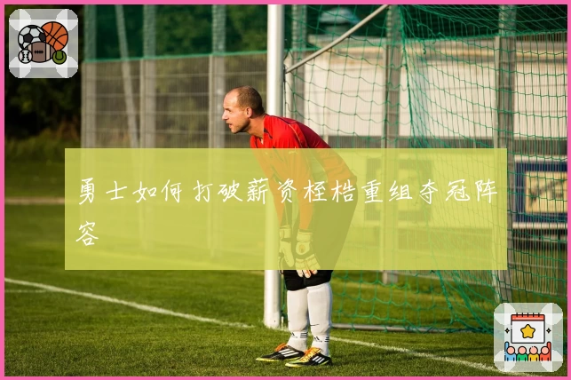 勇士如何打破薪资桎梏重组夺冠阵容
