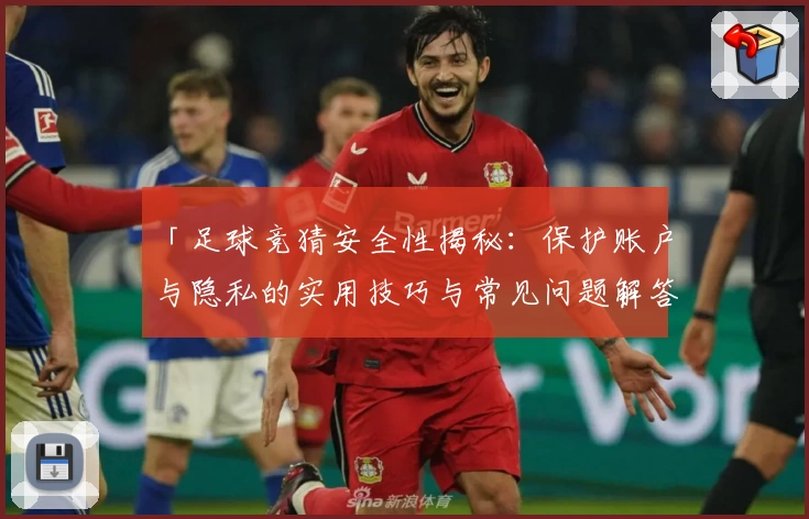 「足球竞猜安全性揭秘：保护账户与隐私的实用技巧与常见问题解答」