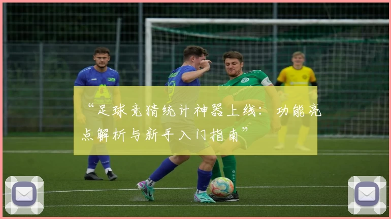 “足球竞猜统计神器上线：功能亮点解析与新手入门指南”