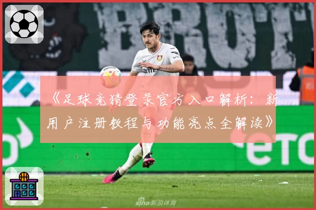 《足球竞猜登录官方入口解析：新用户注册教程与功能亮点全解读》