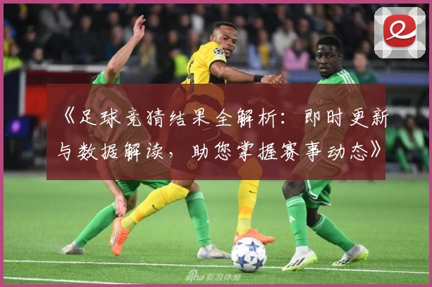 《足球竞猜结果全解析：即时更新与数据解读，助您掌握赛事动态》