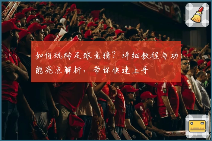 如何玩转足球竞猜？详细教程与功能亮点解析，带你快速上手