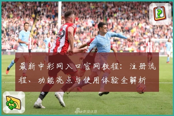 最新中彩网入口官网教程：注册流程、功能亮点与使用体验全解析