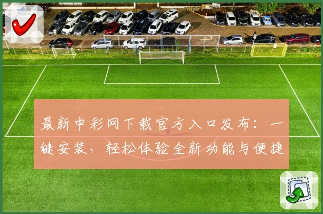 最新中彩网下载官方入口发布：一键安装，轻松体验全新功能与便捷服务