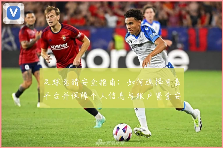 足球竞猜安全指南：如何选择可靠平台并保障个人信息与账户资金安全