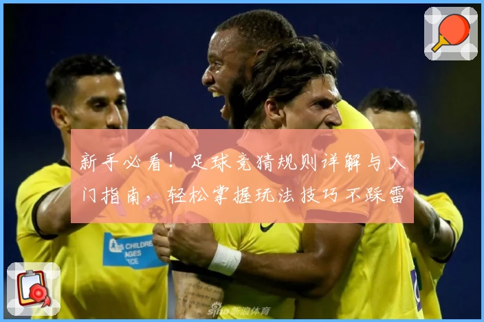 新手必看！足球竞猜规则详解与入门指南，轻松掌握玩法技巧不踩雷