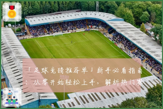 「足球竞猜推荐单」新手必看指南：从零开始轻松上手，解析热门赛事预测技巧