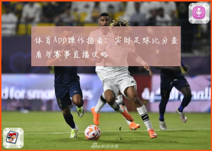 体育App操作指南：实时足球比分查看与赛事直播攻略