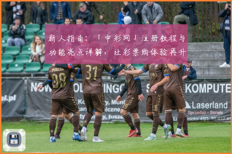 新人指南：「中彩网」注册教程与功能亮点详解，让彩票购体验再升级