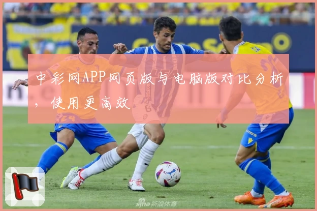 中彩网APP网页版与电脑版对比分析,使用更高效